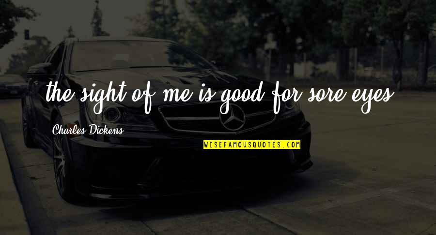 Sore Quotes By Charles Dickens: the sight of me is good for sore