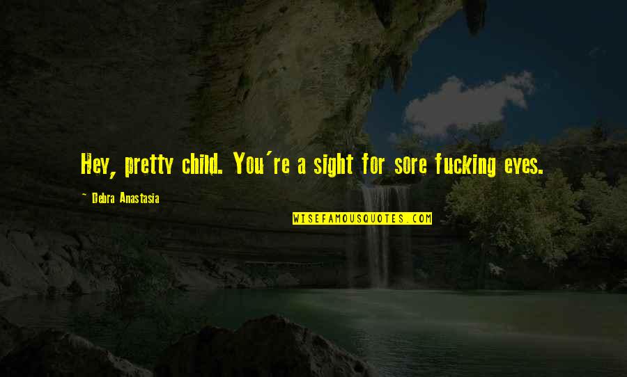 Sore Quotes By Debra Anastasia: Hey, pretty child. You're a sight for sore