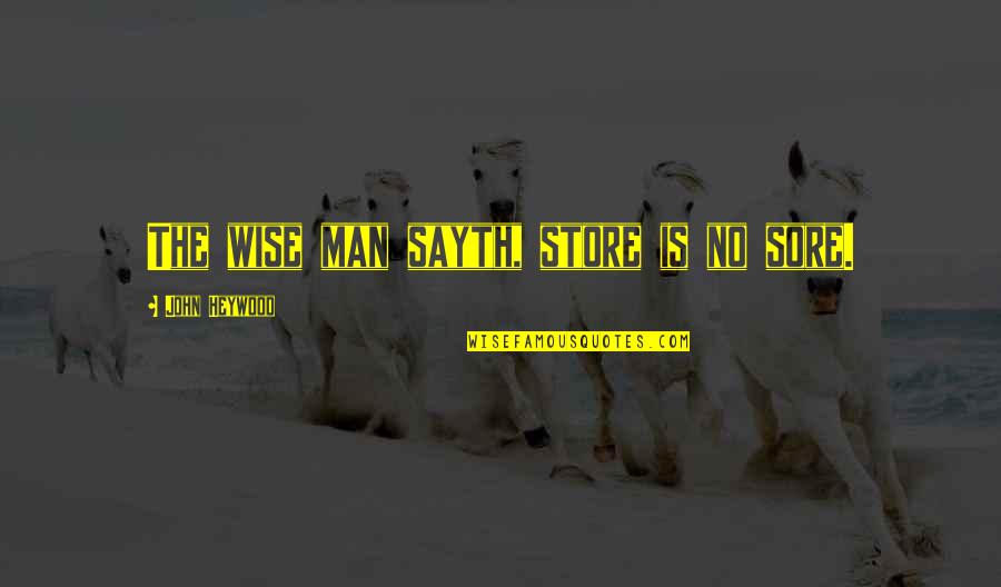 Sore Quotes By John Heywood: The wise man sayth, store is no sore.
