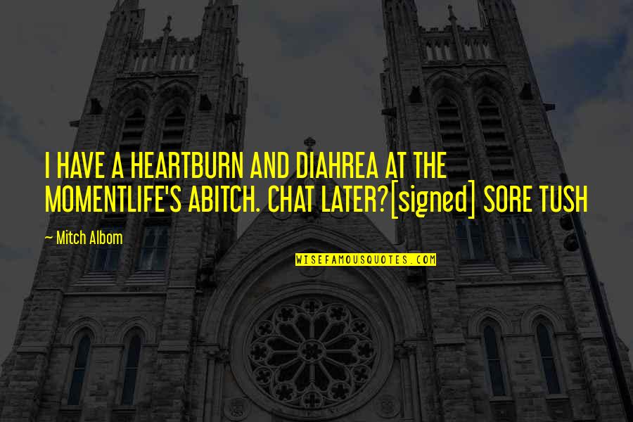 Sore Quotes By Mitch Albom: I HAVE A HEARTBURN AND DIAHREA AT THE