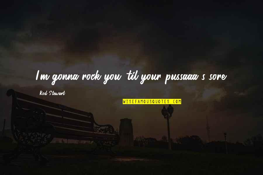 Sore Quotes By Rod Stewart: I'm gonna rock you 'til your pussaaa's sore.