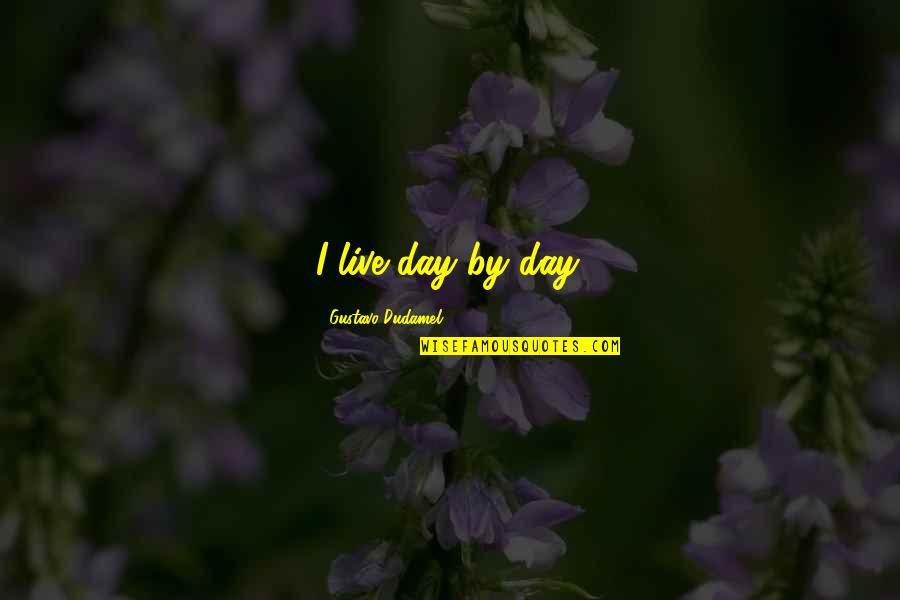 Sore Winners Quotes By Gustavo Dudamel: I live day by day.