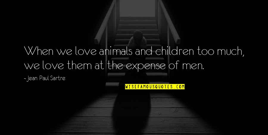 Soreheaded Quotes By Jean-Paul Sartre: When we love animals and children too much,