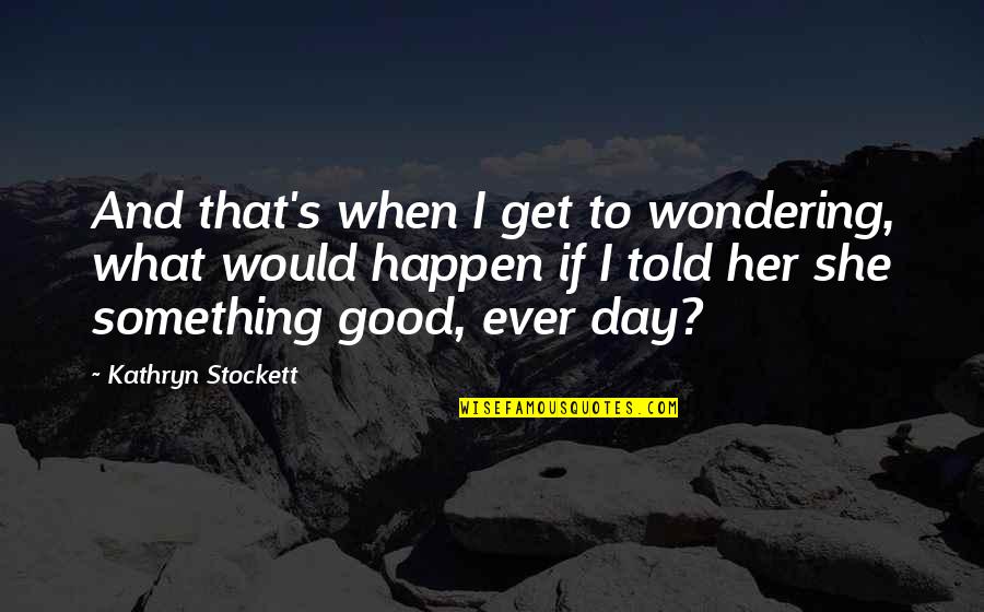 Sorel's Quotes By Kathryn Stockett: And that's when I get to wondering, what