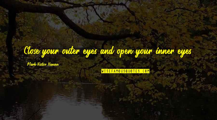 Sorely Lacking Quotes By Mark Victor Hansen: Close your outer eyes and open your inner