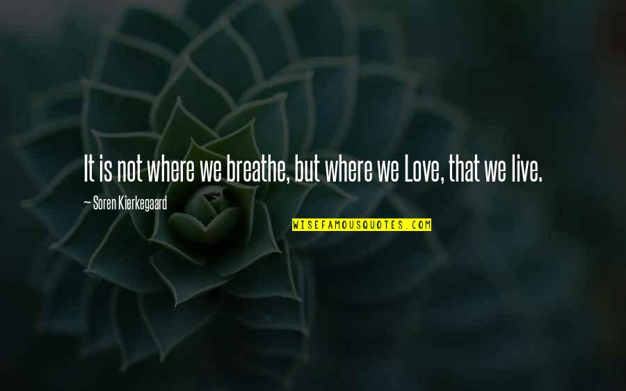 Soren Kierkegaard Love Quotes By Soren Kierkegaard: It is not where we breathe, but where