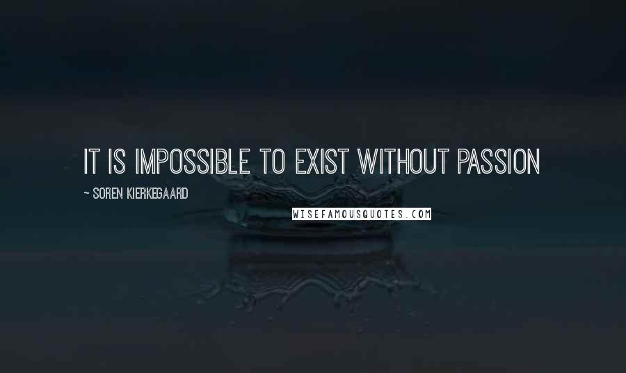 Soren Kierkegaard quotes: It is impossible to exist without passion