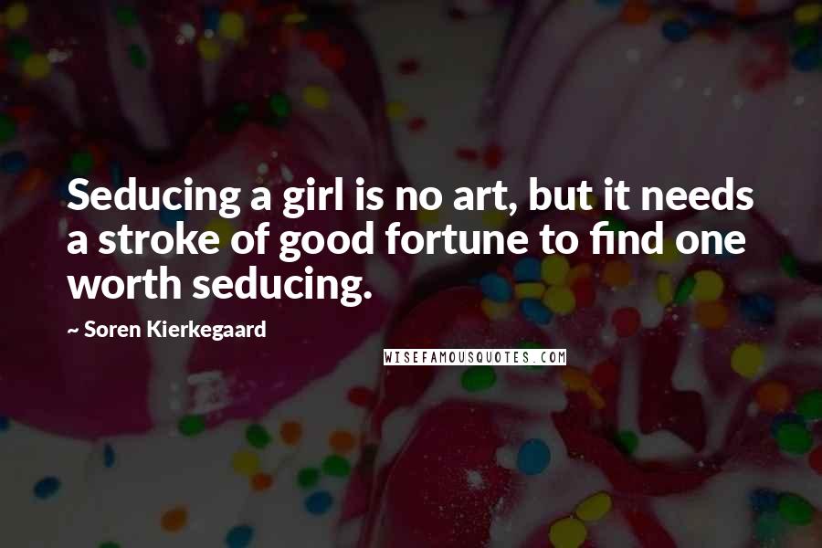 Soren Kierkegaard quotes: Seducing a girl is no art, but it needs a stroke of good fortune to find one worth seducing.