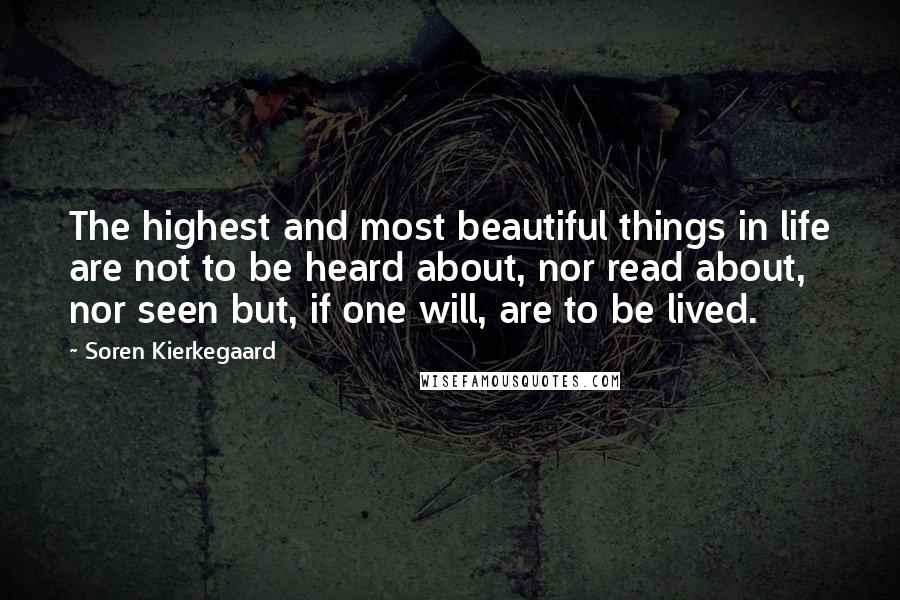 Soren Kierkegaard quotes: The highest and most beautiful things in life are not to be heard about, nor read about, nor seen but, if one will, are to be lived.