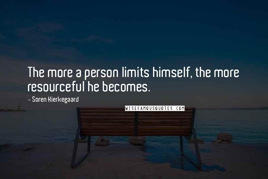 Soren Kierkegaard quotes: The more a person limits himself, the more resourceful he becomes.