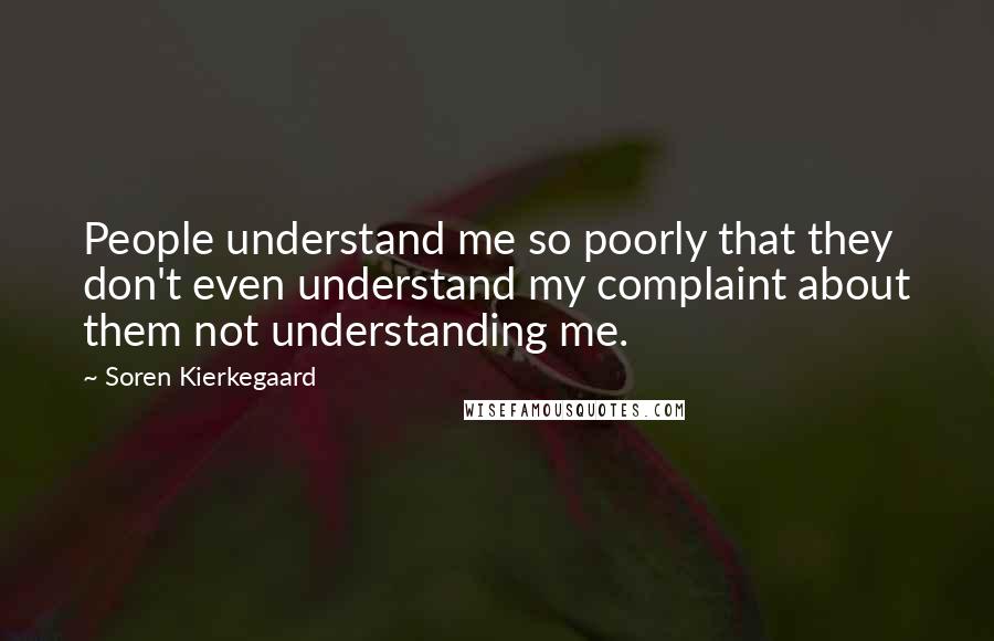 Soren Kierkegaard quotes: People understand me so poorly that they don't even understand my complaint about them not understanding me. Soren Kierkegaard quotes: People understand me so poorly that they don't even understand my complaint about them not understanding me.