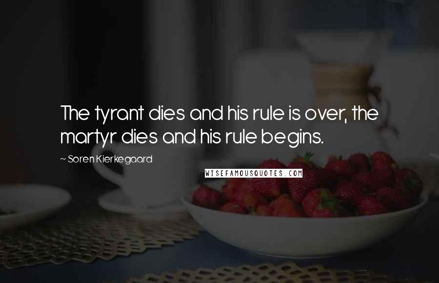 Soren Kierkegaard quotes: The tyrant dies and his rule is over, the martyr dies and his rule begins.