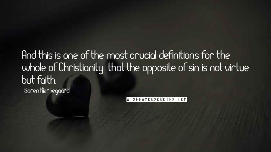 Soren Kierkegaard quotes: And this is one of the most crucial definitions for the whole of Christianity; that the opposite of sin is not virtue but faith. Soren Kierkegaard quotes: And this is one of the most crucial definitions for the whole of Christianity; that the opposite of sin is not virtue but faith.