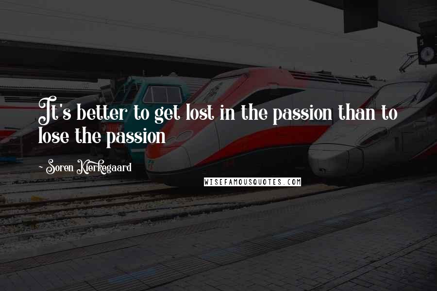 Soren Kierkegaard quotes: It's better to get lost in the passion than to lose the passion