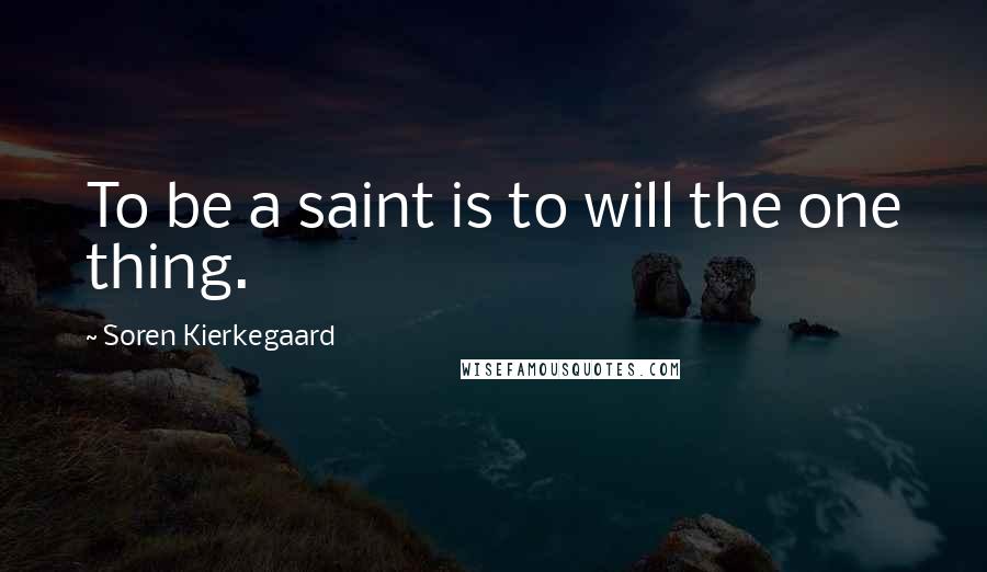 Soren Kierkegaard quotes: To be a saint is to will the one thing.