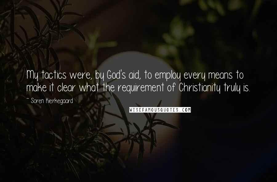 Soren Kierkegaard quotes: My tactics were, by God's aid, to employ every means to make it clear what the requirement of Christianity truly is. Soren Kierkegaard quotes: My tactics were, by God's aid, to employ every means to make it clear what the requirement of Christianity truly is.