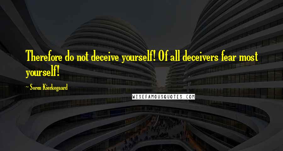 Soren Kierkegaard quotes: Therefore do not deceive yourself! Of all deceivers fear most yourself!