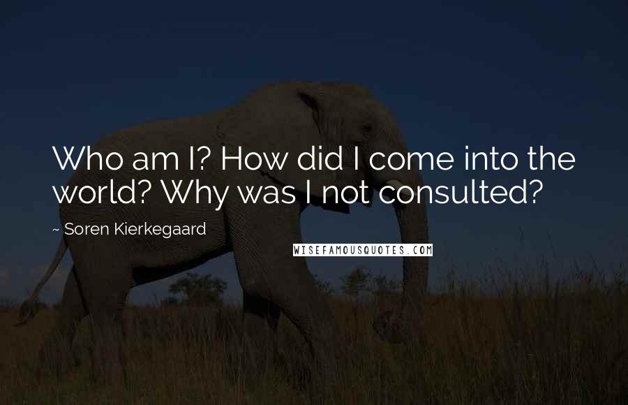 Soren Kierkegaard quotes: Who am I? How did I come into the world? Why was I not consulted?