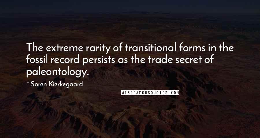 Soren Kierkegaard quotes: The extreme rarity of transitional forms in the fossil record persists as the trade secret of paleontology.