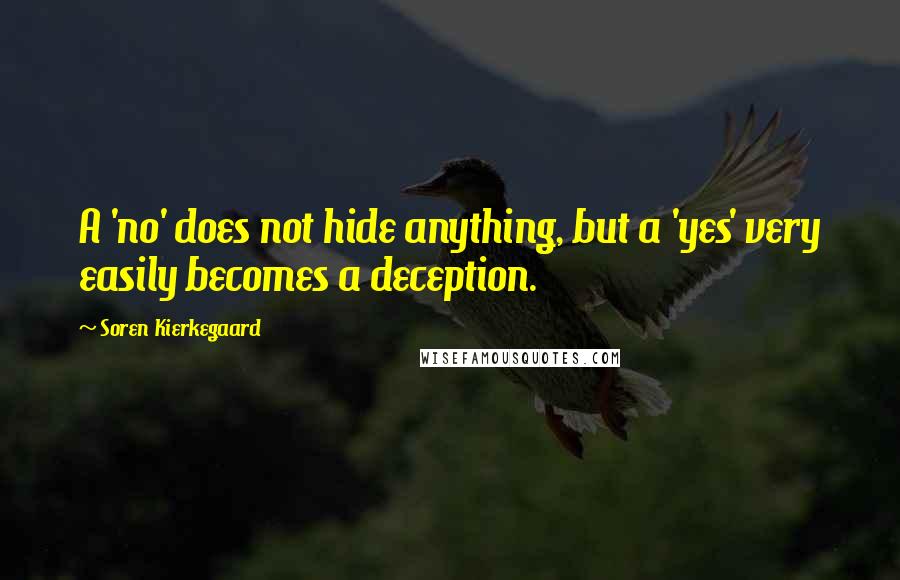 Soren Kierkegaard quotes: A 'no' does not hide anything, but a 'yes' very easily becomes a deception.