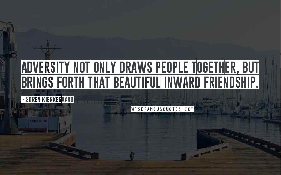 Soren Kierkegaard quotes: Adversity not only draws people together, but brings forth that beautiful inward friendship.