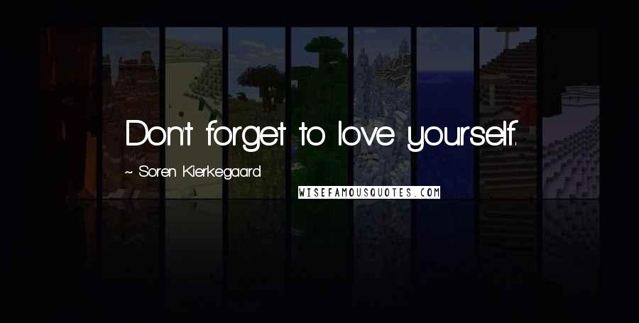 Soren Kierkegaard quotes: Don't forget to love yourself.