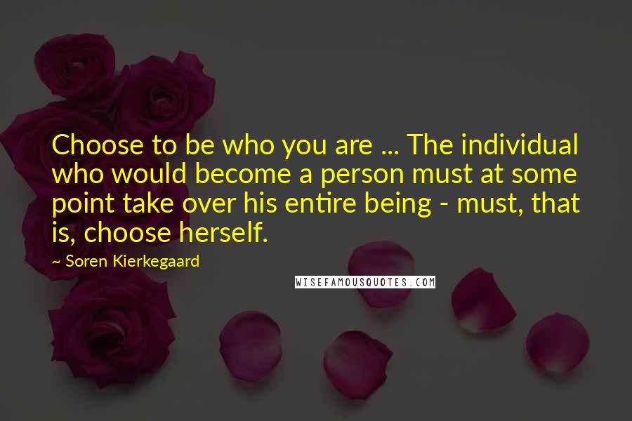 Soren Kierkegaard quotes: Choose to be who you are ... The individual who would become a person must at some point take over his entire being - must, that is, choose herself.