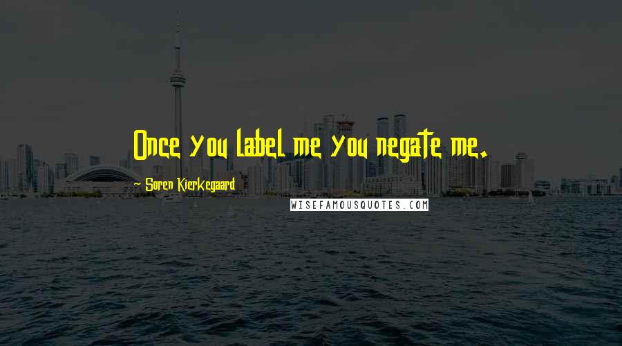 Soren Kierkegaard quotes: Once you label me you negate me.