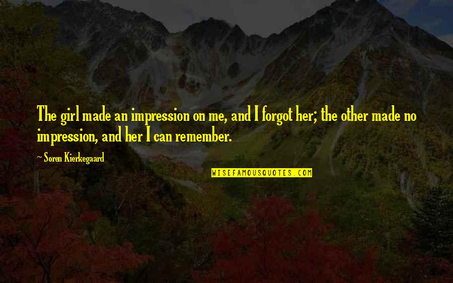 Soren's Quotes By Soren Kierkegaard: The girl made an impression on me, and Soren's Quotes By Soren Kierkegaard: The girl made an impression on me, and