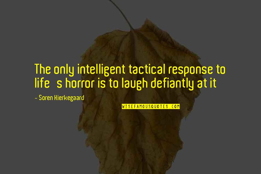 Soren's Quotes By Soren Kierkegaard: The only intelligent tactical response to life's horror Soren's Quotes By Soren Kierkegaard: The only intelligent tactical response to life's horror
