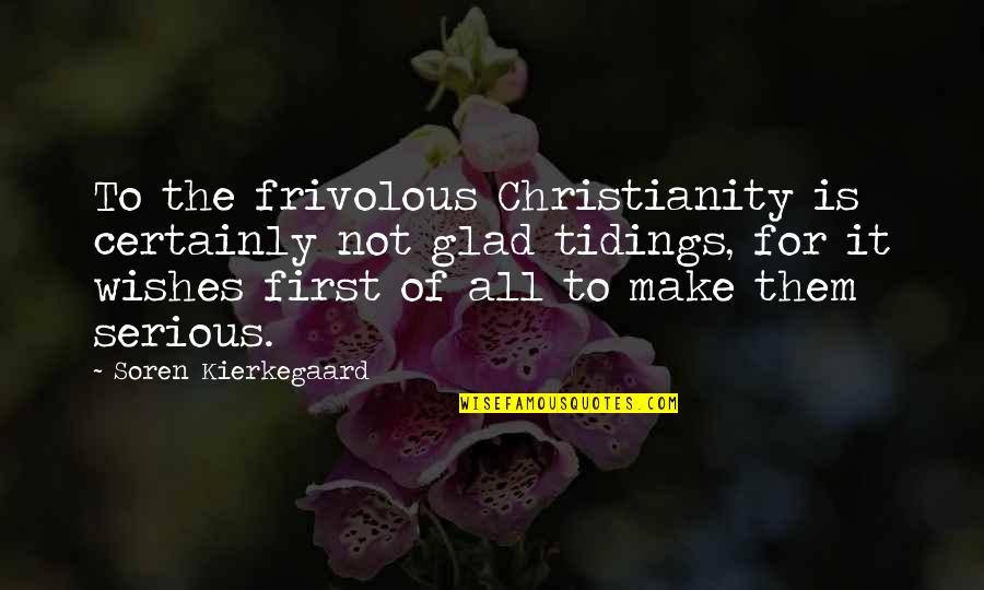 Soren's Quotes By Soren Kierkegaard: To the frivolous Christianity is certainly not glad Soren's Quotes By Soren Kierkegaard: To the frivolous Christianity is certainly not glad