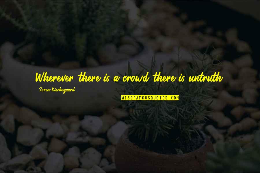 Soren's Quotes By Soren Kierkegaard: Wherever there is a crowd there is untruth. Soren's Quotes By Soren Kierkegaard: Wherever there is a crowd there is untruth.