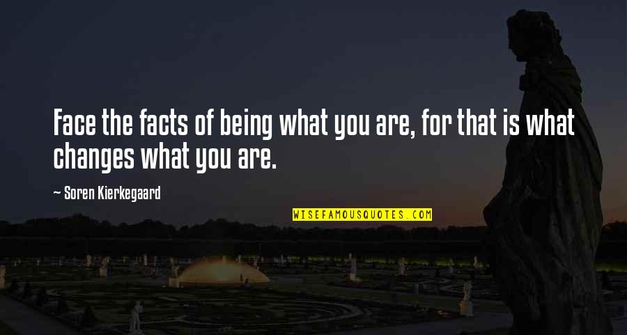 Soren's Quotes By Soren Kierkegaard: Face the facts of being what you are, Soren's Quotes By Soren Kierkegaard: Face the facts of being what you are,