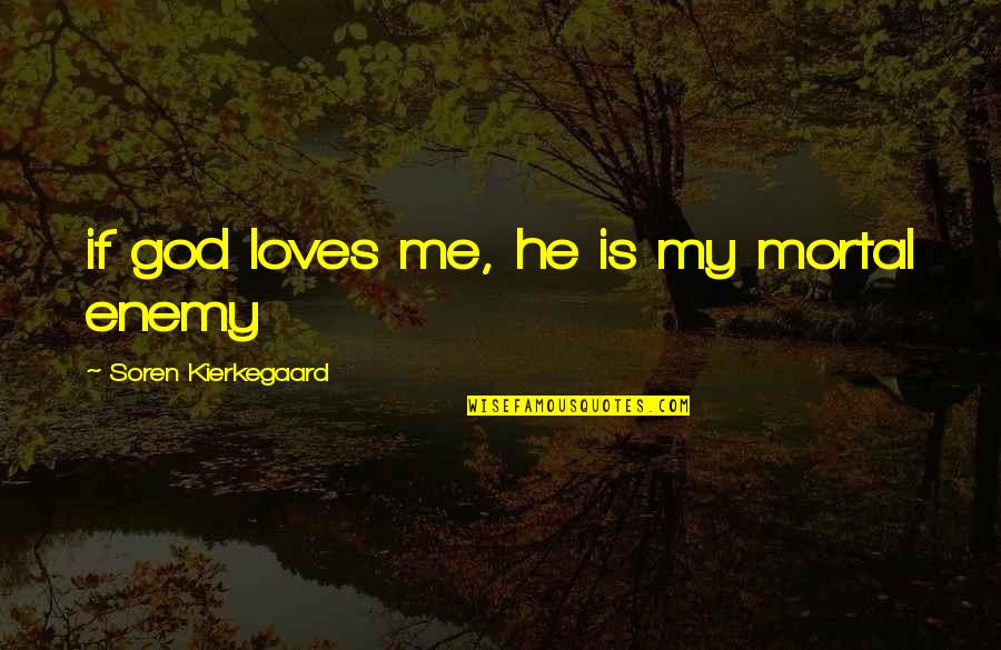 Soren's Quotes By Soren Kierkegaard: if god loves me, he is my mortal Soren's Quotes By Soren Kierkegaard: if god loves me, he is my mortal