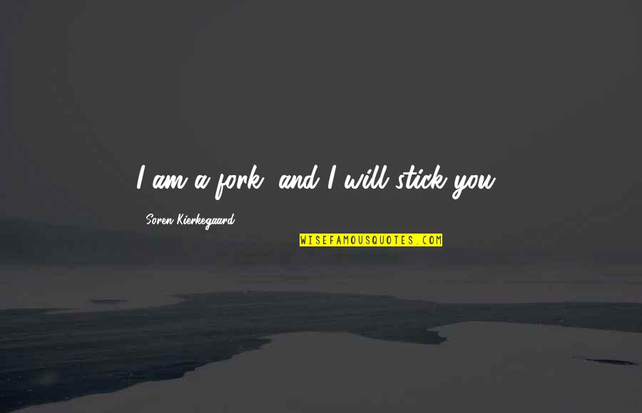Soren's Quotes By Soren Kierkegaard: I am a fork, and I will stick Soren's Quotes By Soren Kierkegaard: I am a fork, and I will stick