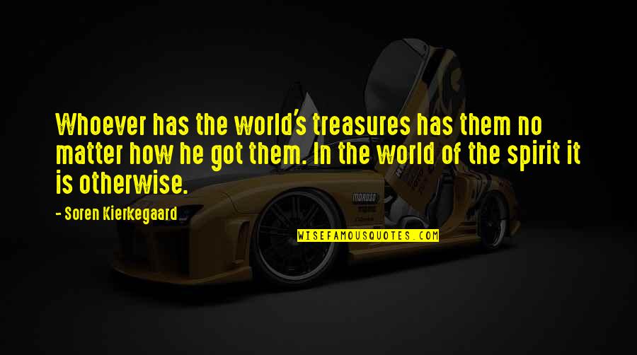 Soren's Quotes By Soren Kierkegaard: Whoever has the world's treasures has them no Soren's Quotes By Soren Kierkegaard: Whoever has the world's treasures has them no