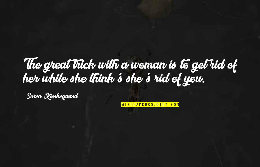 Soren's Quotes By Soren Kierkegaard: The great trick with a woman is to Soren's Quotes By Soren Kierkegaard: The great trick with a woman is to
