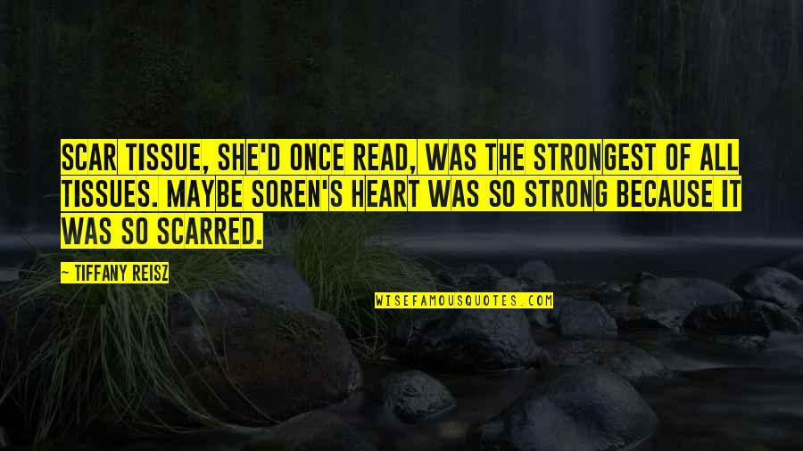 Soren's Quotes By Tiffany Reisz: Scar tissue, she'd once read, was the strongest Soren's Quotes By Tiffany Reisz: Scar tissue, she'd once read, was the strongest