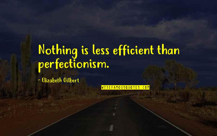 Sorensen Institute Quotes By Elizabeth Gilbert: Nothing is less efficient than perfectionism. Sorensen Institute Quotes By Elizabeth Gilbert: Nothing is less efficient than perfectionism.