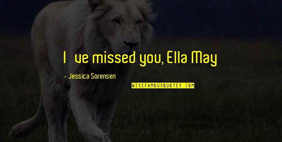 Sorensen Quotes By Jessica Sorensen: I've missed you, Ella May