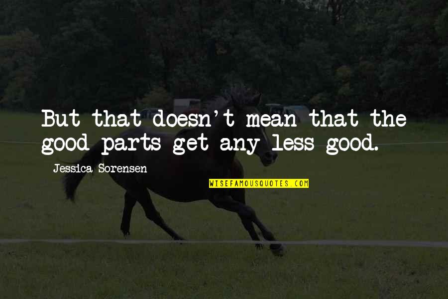 Sorensen Quotes By Jessica Sorensen: But that doesn't mean that the good parts