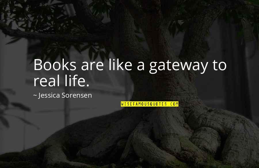 Sorensen Quotes By Jessica Sorensen: Books are like a gateway to real life.