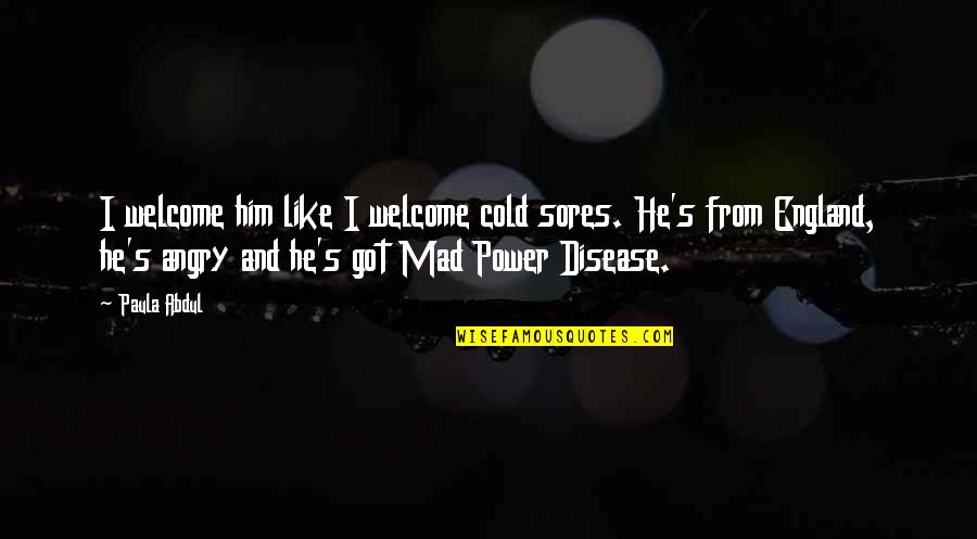 Sores Quotes By Paula Abdul: I welcome him like I welcome cold sores.
