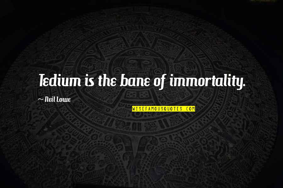Soretta Ralph Quotes By Neil Lowe: Tedium is the bane of immortality. Soretta Ralph Quotes By Neil Lowe: Tedium is the bane of immortality.