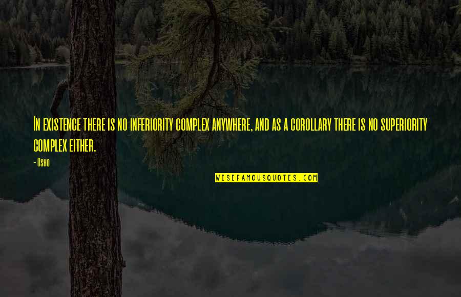 Soreyatic Arthritis Quotes By Osho: In existence there is no inferiority complex anywhere, Soreyatic Arthritis Quotes By Osho: In existence there is no inferiority complex anywhere,