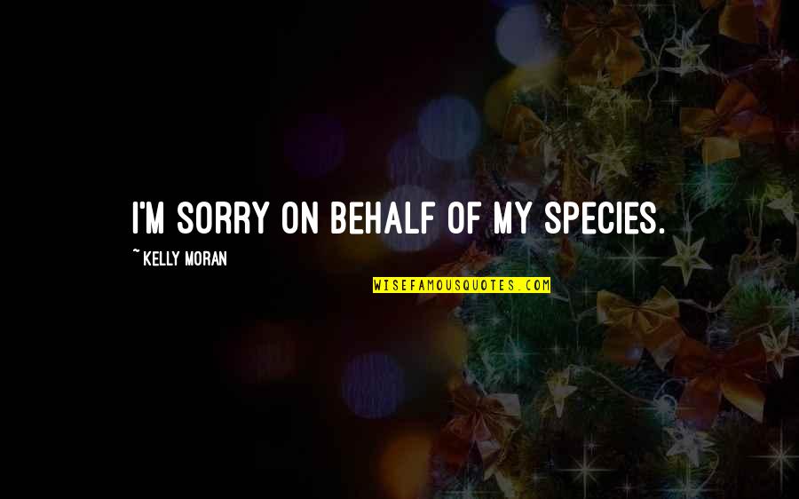 Sorgenfrei Glass Quotes By Kelly Moran: I'm sorry on behalf of my species.