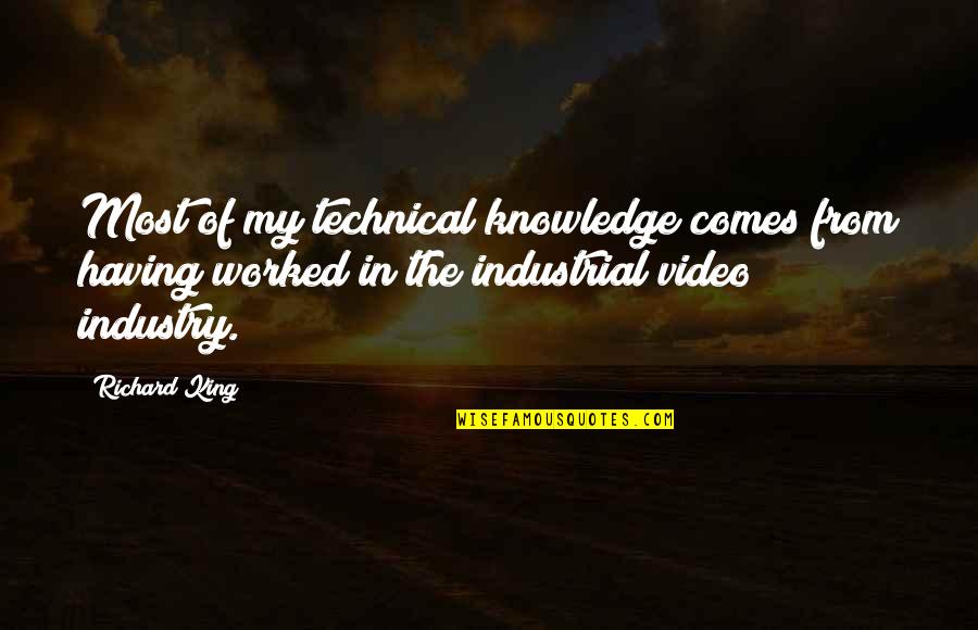 Sorgenfri Quotes By Richard King: Most of my technical knowledge comes from having Sorgenfri Quotes By Richard King: Most of my technical knowledge comes from having