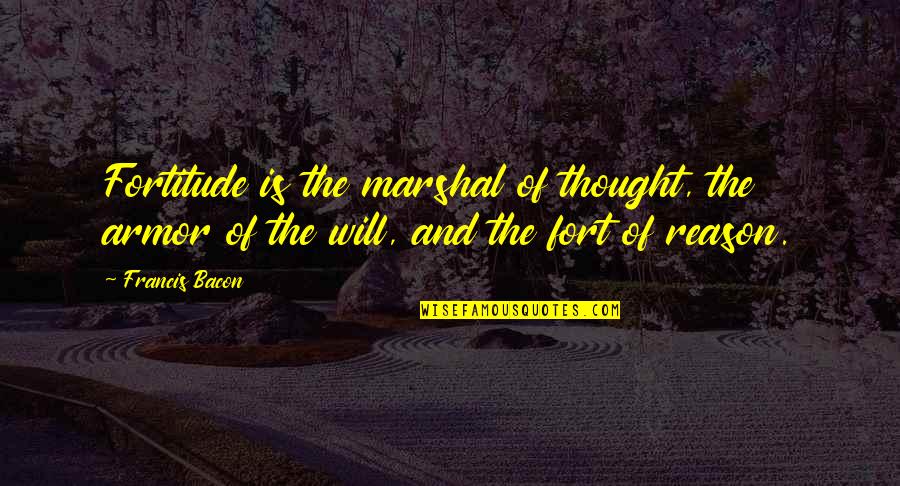Sorgens Port Quotes By Francis Bacon: Fortitude is the marshal of thought, the armor