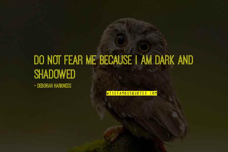 Sorgila Quotes By Deborah Harkness: Do not fear me because I am dark