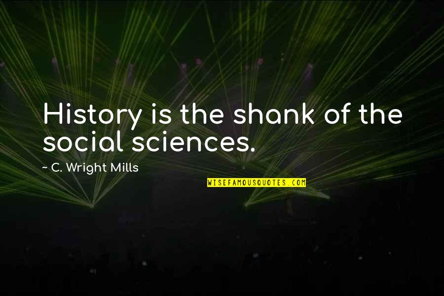 Sorgini Quotes By C. Wright Mills: History is the shank of the social sciences. Sorgini Quotes By C. Wright Mills: History is the shank of the social sciences.